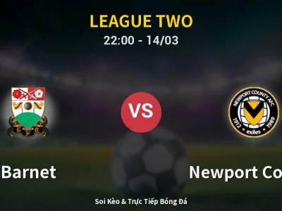Soi Kèo Barnet vs Newport County – 22:00 14/03 | Nhận Định, Dự Đoán Tỷ Số