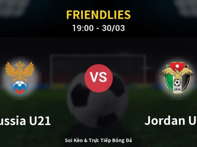 Soi Kèo Russia U21 vs Jordan U23 – 19:00 30/03 | Nhận Định, Dự Đoán Tỷ Số