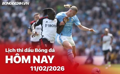 Lịch trực tiếp bóng đá hôm nay 11/02: Man City đại chiến Fulham, loạt trận đỉnh cao Ngoại hạng Anh và Cúp Nhà Vua 1